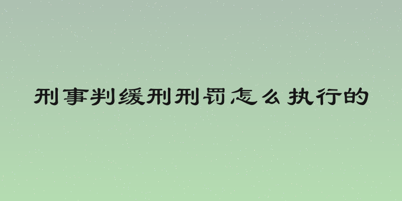 刑事判缓刑刑罚怎么执行的