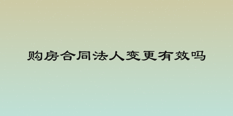 购房合同法人变更有效吗