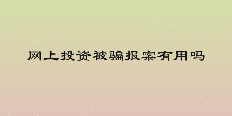网上投资被骗报案有用吗