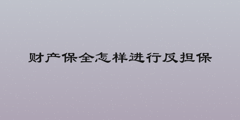财产保全怎样进行反担保