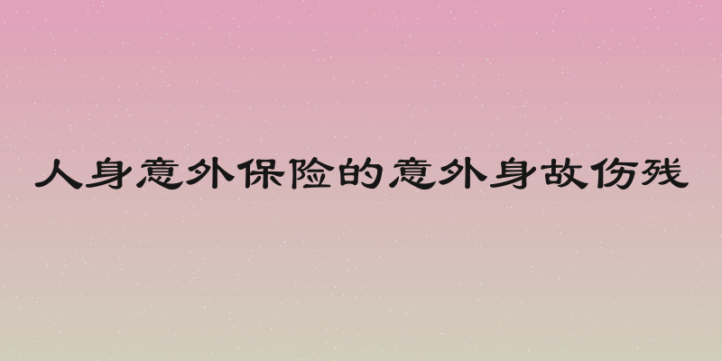 人身意外保险的意外身故伤残