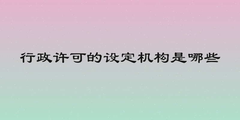行政许可的设定机构是哪些