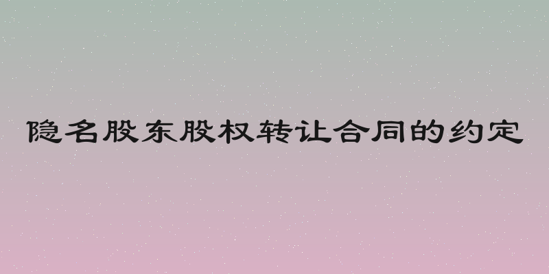 隐名股东股权转让合同的约定