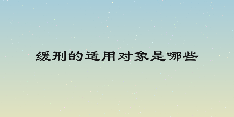 缓刑的适用对象是哪些