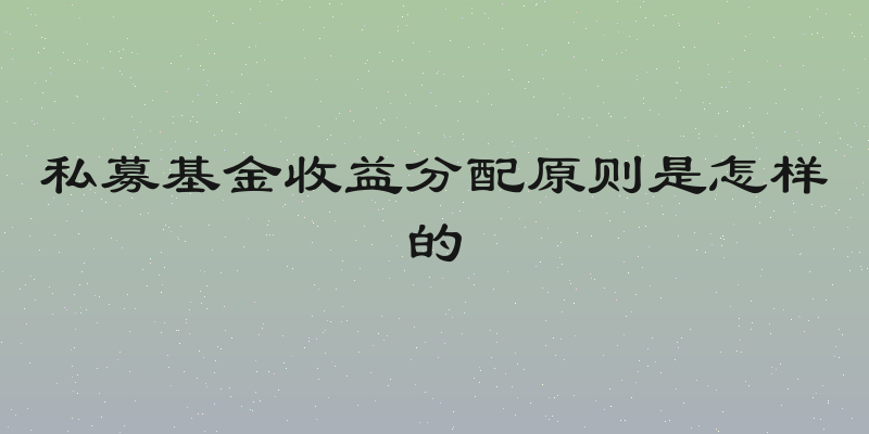 私募基金收益分配原则是怎样的