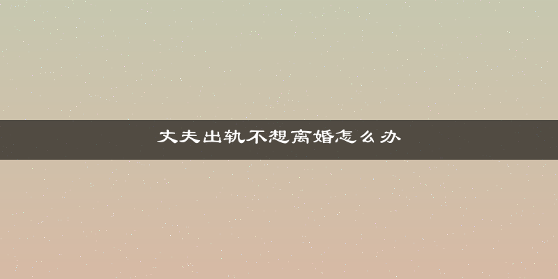 丈夫出轨不想离婚怎么办