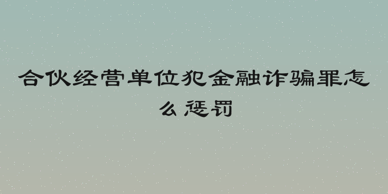 合伙经营单位犯金融诈骗罪怎么惩罚