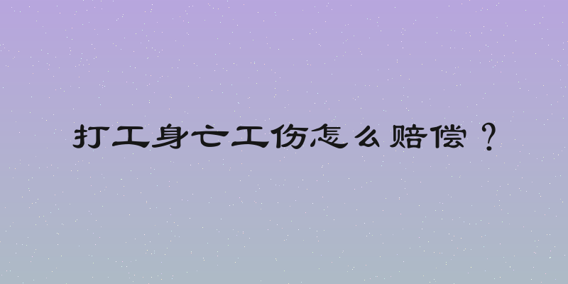 打工身亡工伤怎么赔偿？