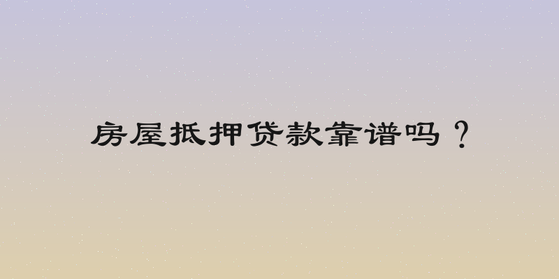 房屋抵押贷款靠谱吗？