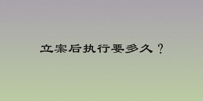 立案后执行要多久？