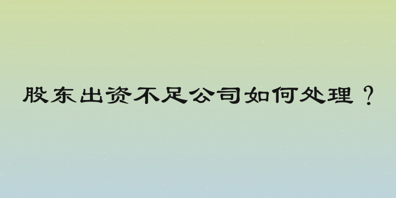 股东出资不足公司如何处理？