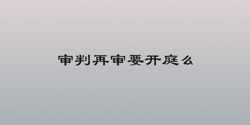 审判再审要开庭么