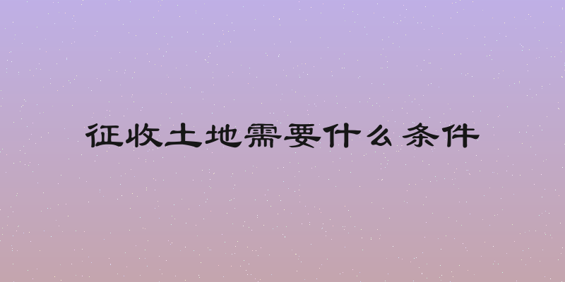 征收土地需要什么条件