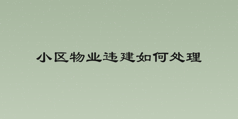 小区物业违建如何处理