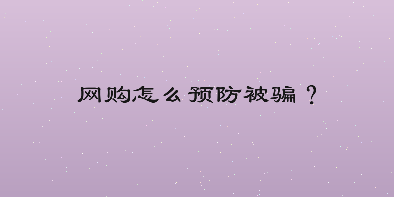 网购怎么预防被骗？
