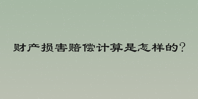 财产损害赔偿计算是怎样的?