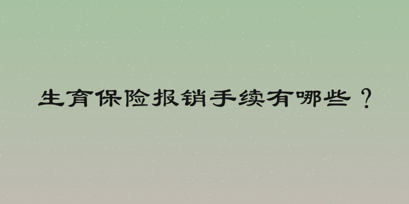 生育保险报销手续有哪些？