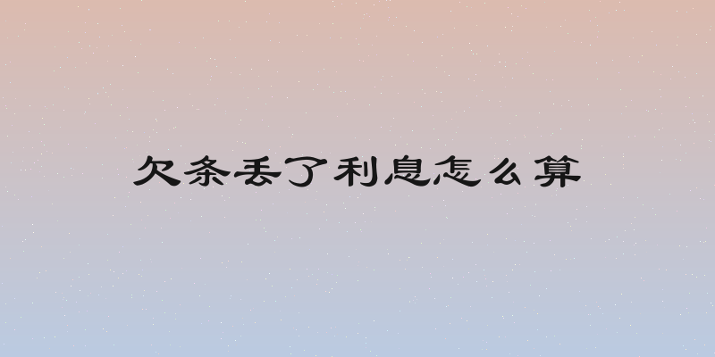 欠条丢了利息怎么算