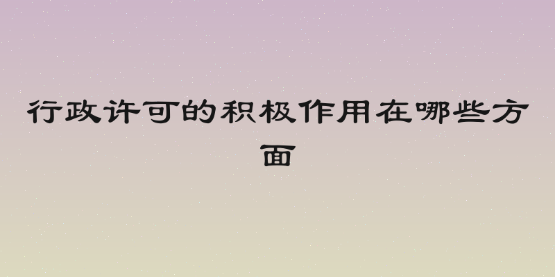 行政许可的积极作用在哪些方面
