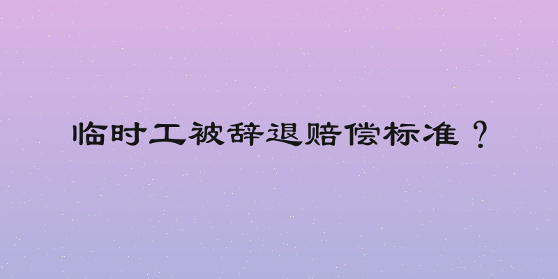 临时工被辞退赔偿标准？