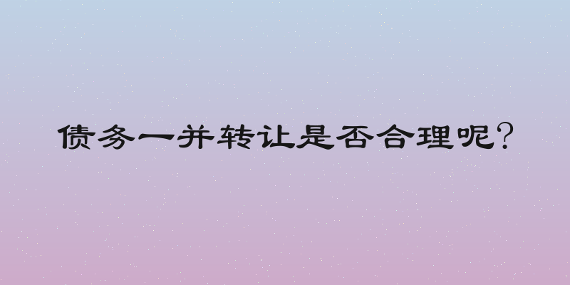 债务一并转让是否合理呢?