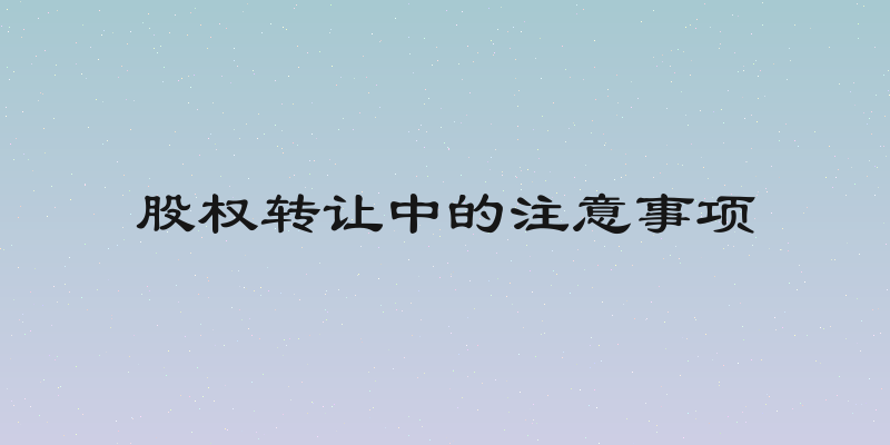 股权转让中的注意事项