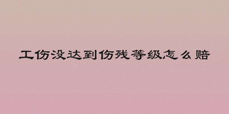 工伤没达到伤残等级怎么赔