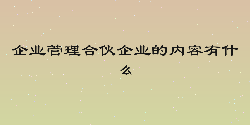 企业管理合伙企业的内容有什么