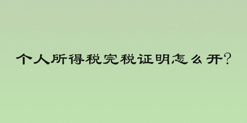 个人所得税完税证明怎么开?
