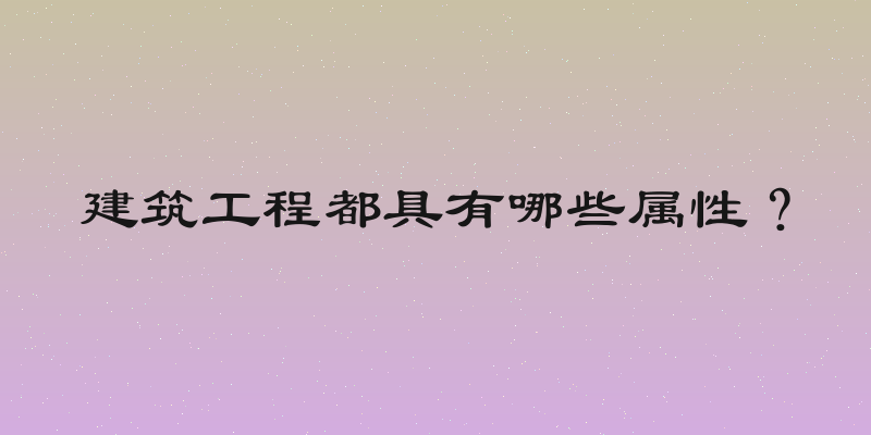 建筑工程都具有哪些属性？