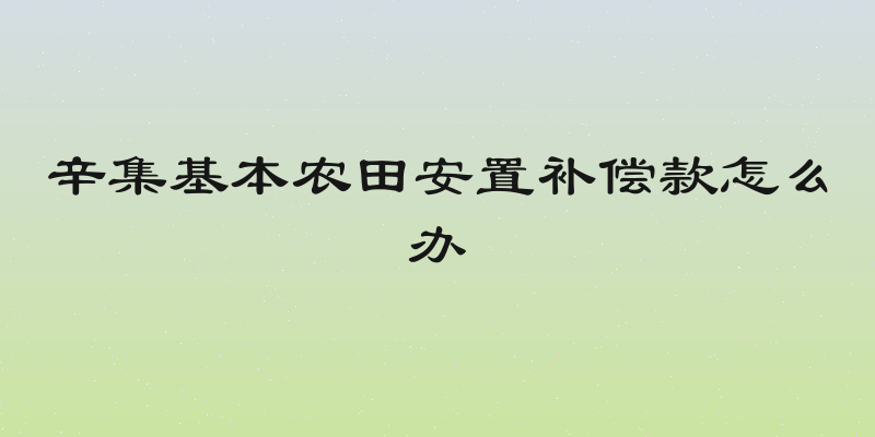 辛集基本农田安置补偿款怎么办