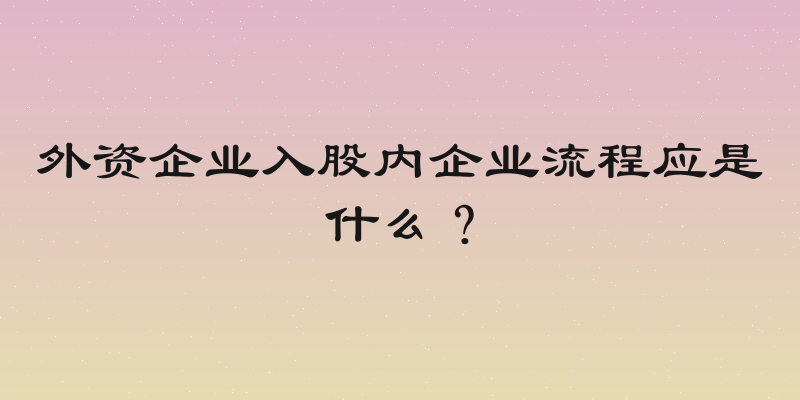 外资企业入股内企业流程应是什么？