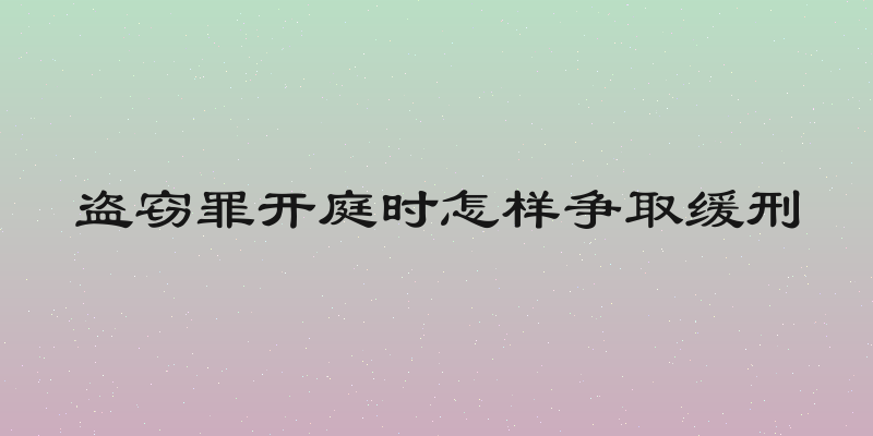 盗窃罪开庭时怎样争取缓刑