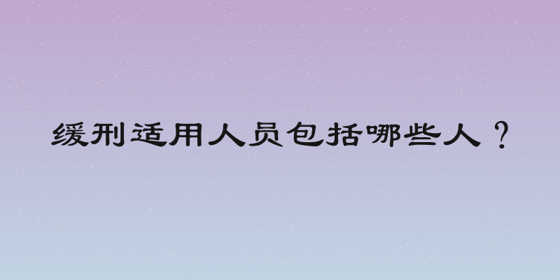缓刑适用人员包括哪些人？