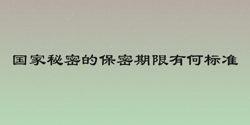 国家秘密的保密期限有何标准