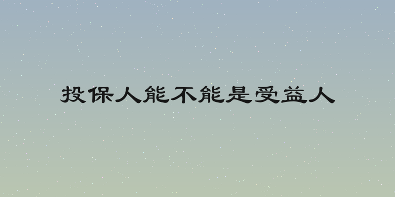 投保人能不能是受益人