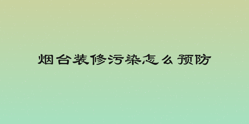 烟台装修污染怎么预防