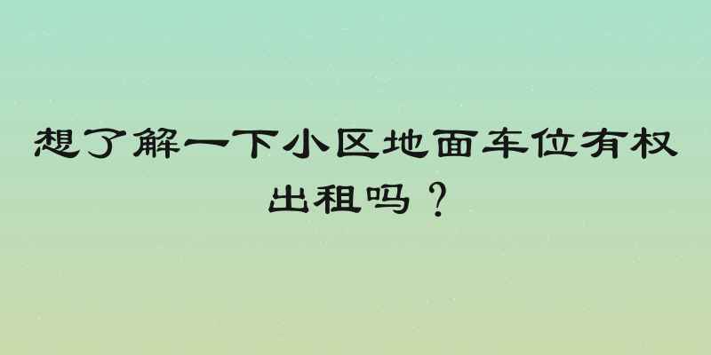 想了解一下小区地面车位有权出租吗？