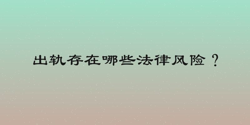出轨存在哪些法律风险？