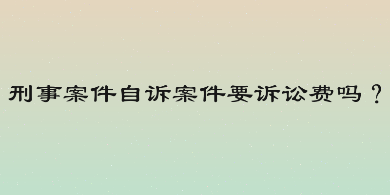 刑事案件自诉案件要诉讼费吗？