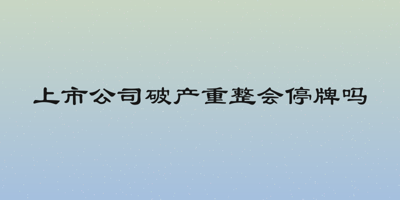 上市公司破产重整会停牌吗