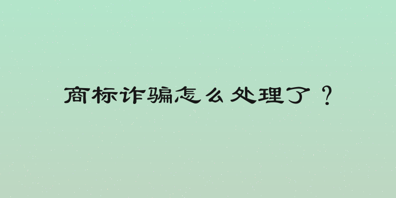 商标诈骗怎么处理了？