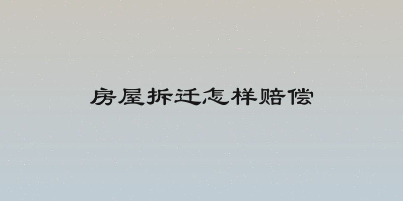 房屋拆迁怎样赔偿