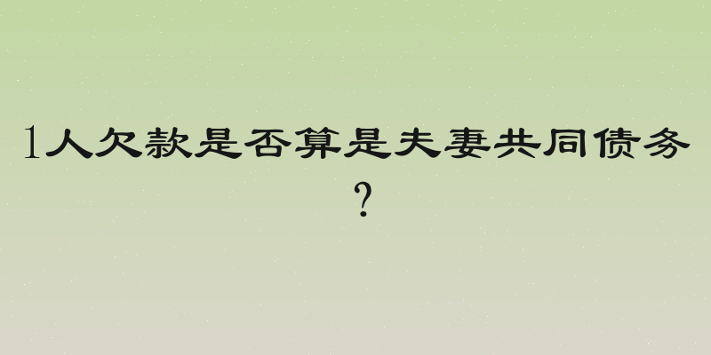 1人欠款是否算是夫妻共同债务？