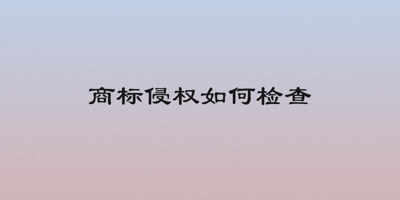 商标侵权如何检查