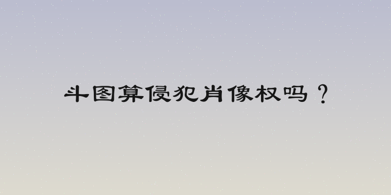 斗图算侵犯肖像权吗？