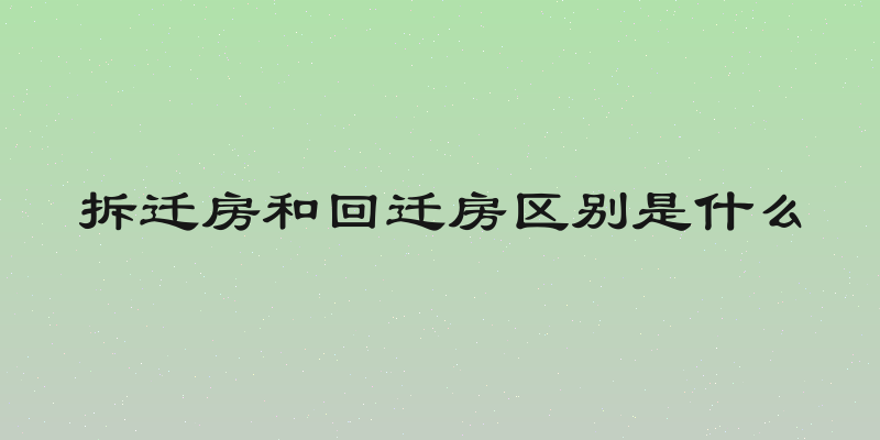 拆迁房和回迁房区别是什么