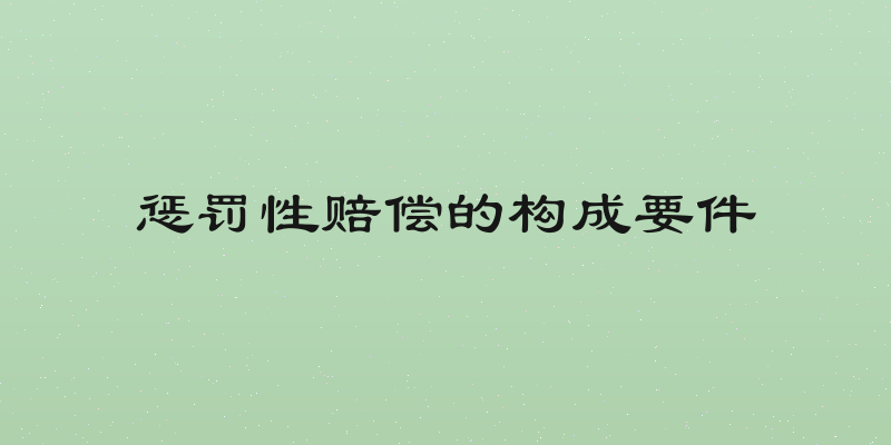 惩罚性赔偿的构成要件