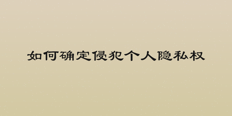 如何确定侵犯个人隐私权