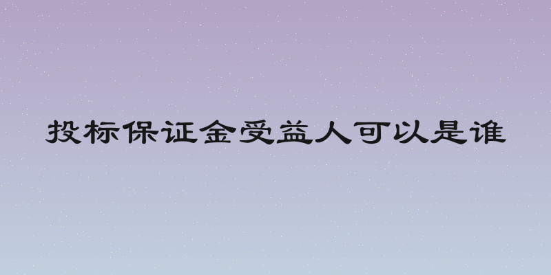 投标保证金受益人可以是谁